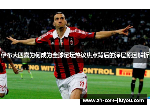 伊布大四喜为何成为全球足坛热议焦点背后的深层原因解析 伊布大四喜为何成为全球足坛热议焦点背后的深层原因解析