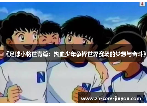 《足球小将世青篇：热血少年争锋世界赛场的梦想与奋斗》