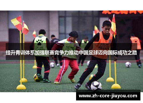 提升青训体系加强联赛竞争力推动中国足球迈向国际成功之路