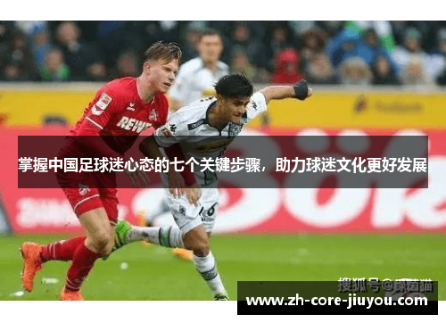 掌握中国足球迷心态的七个关键步骤,助力球迷文化更好发展 掌握中国足球迷心态的七个关键步骤,助力球迷文化更好发展