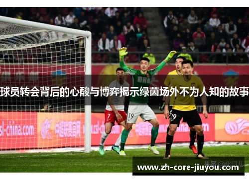 球员转会背后的心酸与博弈揭示绿茵场外不为人知的故事