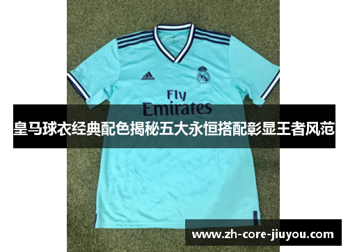 皇马球衣经典配色揭秘五大永恒搭配彰显王者风范 皇马球衣经典配色揭秘五大永恒搭配彰显王者风范