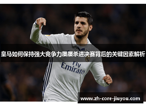 皇马如何保持强大竞争力屡屡杀进决赛背后的关键因素解析 皇马如何保持强大竞争力屡屡杀进决赛背后的关键因素解析