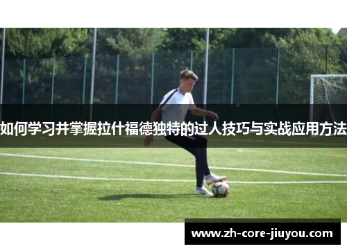 如何学习并掌握拉什福德独特的过人技巧与实战应用方法