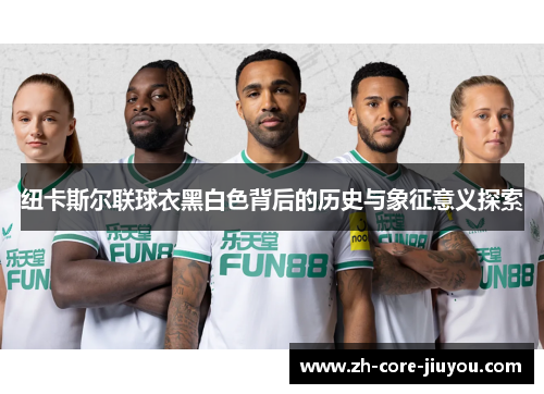纽卡斯尔联球衣黑白色背后的历史与象征意义探索 纽卡斯尔联球衣黑白色背后的历史与象征意义探索