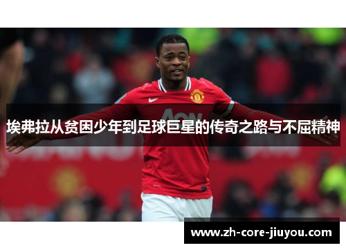 埃弗拉从贫困少年到足球巨星的传奇之路与不屈精神 埃弗拉从贫困少年到足球巨星的传奇之路与不屈精神