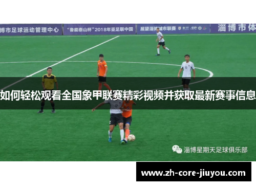 如何轻松观看全国象甲联赛精彩视频并获取最新赛事信息