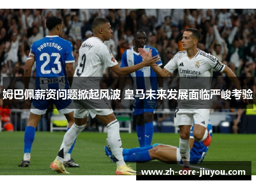 姆巴佩薪资问题掀起风波 皇马未来发展面临严峻考验