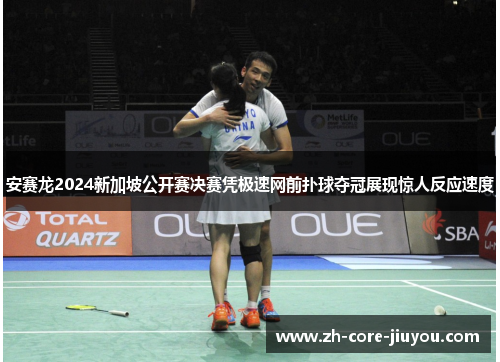 安赛龙2024新加坡公开赛决赛凭极速网前扑球夺冠展现惊人反应速度 安赛龙2024新加坡公开赛决赛凭极速网前扑球夺冠展现惊人反应速度