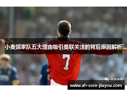 小麦国家队五大理由吸引曼联关注的背后原因解析 小麦国家队五大理由吸引曼联关注的背后原因解析