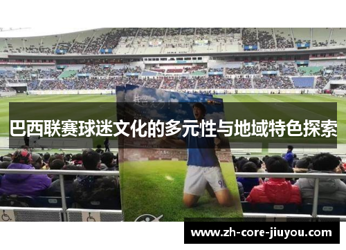 巴西联赛球迷文化的多元性与地域特色探索 巴西联赛球迷文化的多元性与地域特色探索