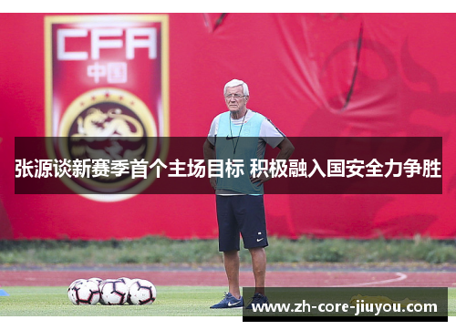 张源谈新赛季首个主场目标 积极融入国安全力争胜