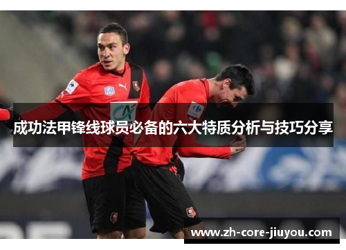 成功法甲锋线球员必备的六大特质分析与技巧分享