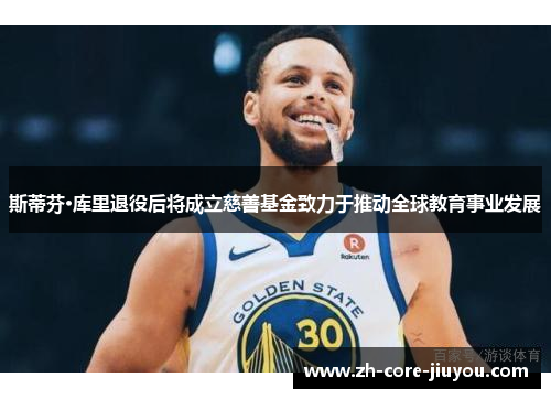 斯蒂芬·库里退役后将成立慈善基金致力于推动全球教育事业发展