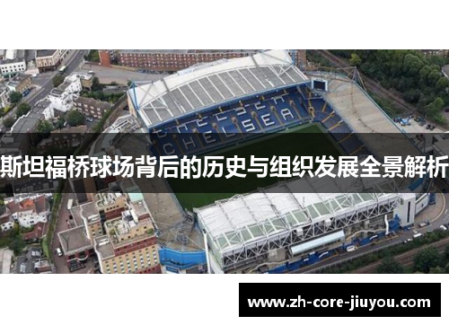 斯坦福桥球场背后的历史与组织发展全景解析 斯坦福桥球场背后的历史与组织发展全景解析