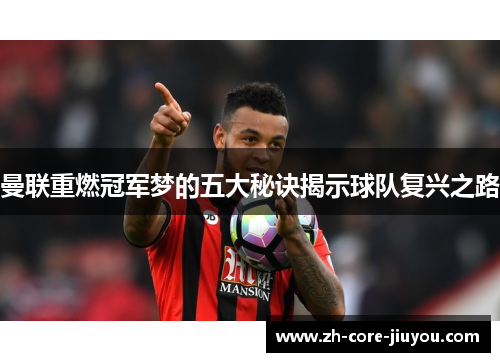 曼联重燃冠军梦的五大秘诀揭示球队复兴之路