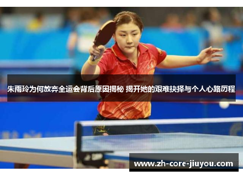 朱雨玲为何放弃全运会背后原因揭秘 揭开她的艰难抉择与个人心路历程