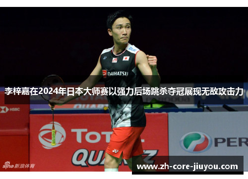 李梓嘉在2024年日本大师赛以强力后场跳杀夺冠展现无敌攻击力
