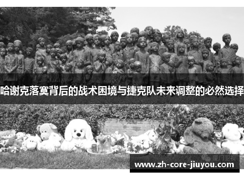 哈谢克落寞背后的战术困境与捷克队未来调整的必然选择