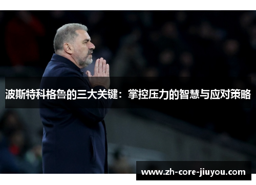 波斯特科格鲁的三大关键:掌控压力的智慧与应对策略 波斯特科格鲁的三大关键:掌控压力的智慧与应对策略