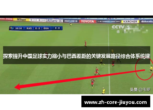 探索提升中国足球实力缩小与巴西差距的关键发展路径综合体系统建