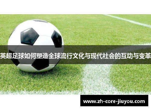 英超足球如何塑造全球流行文化与现代社会的互动与变革