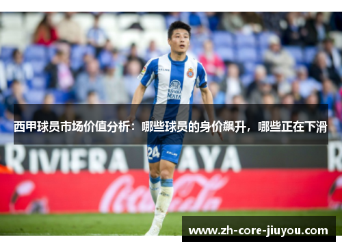 西甲球员市场价值分析：哪些球员的身价飙升，哪些正在下滑