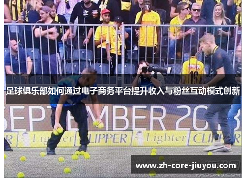 足球俱乐部如何通过电子商务平台提升收入与粉丝互动模式创新