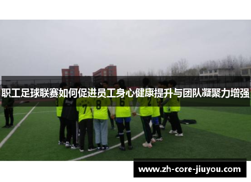 职工足球联赛如何促进员工身心健康提升与团队凝聚力增强